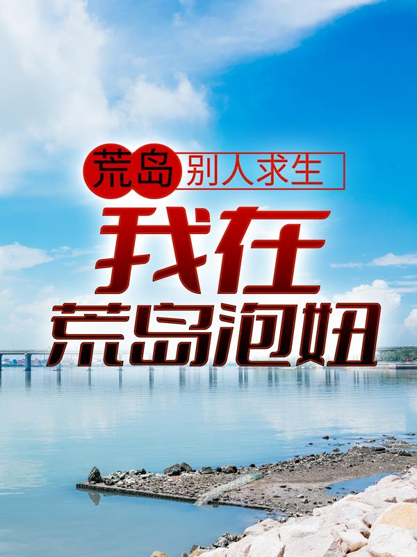 完整版《荒岛：别人求生，我在荒岛泡妞》全章节阅读