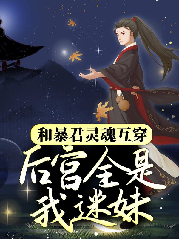 和暴君灵魂互穿，后宫全是我迷妹免费阅读，和暴君灵魂互穿，后宫全是我迷妹章节目录