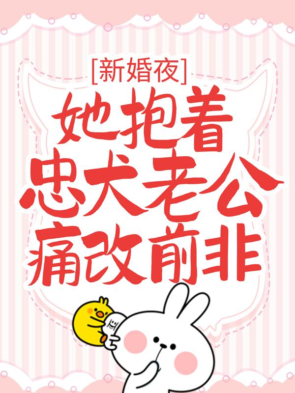 新婚夜，她抱着忠犬老公痛改前非小说，新婚夜，她抱着忠犬老公痛改前非免费阅读