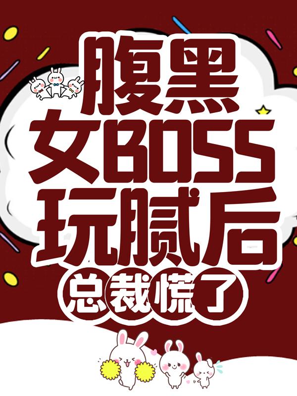 腹黑女BOSS玩腻后，总裁慌了小说阅读，腹黑女BOSS玩腻后，总裁慌了完整版