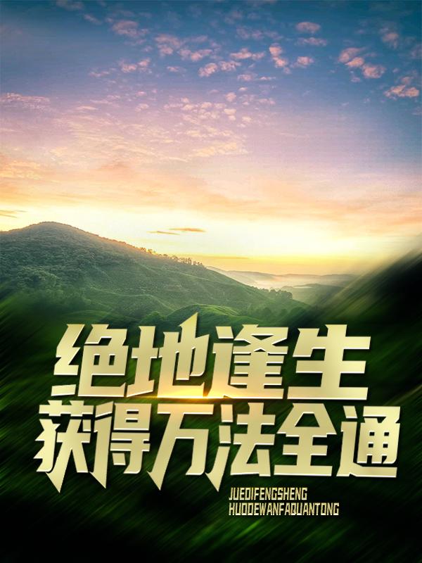 绝地逢生，获得万法全通小说，绝地逢生，获得万法全通在线阅读