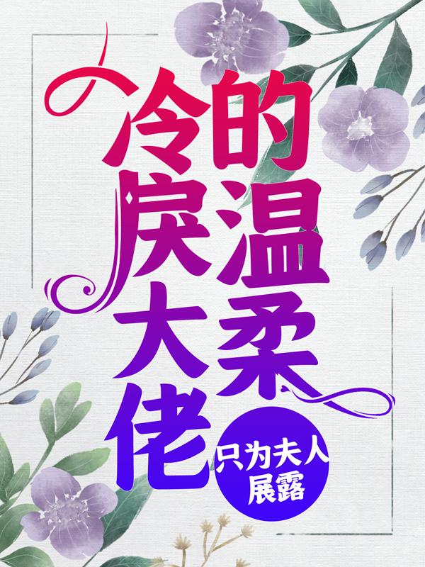 冷戾大佬的温柔，只为夫人展露何斯堂乔安小说免费阅读