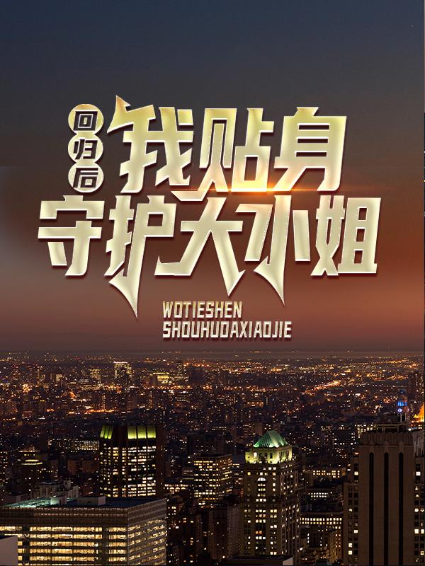 回归后，我贴身守护大小姐小说，回归后，我贴身守护大小姐免费阅读-优文网