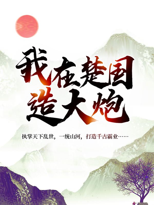 求我在楚国造大炮小说免费资源
