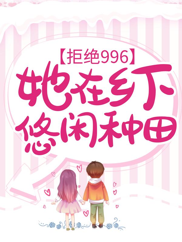 拒绝996：她在乡下悠闲种田免费阅读，拒绝996：她在乡下悠闲种田章节目录