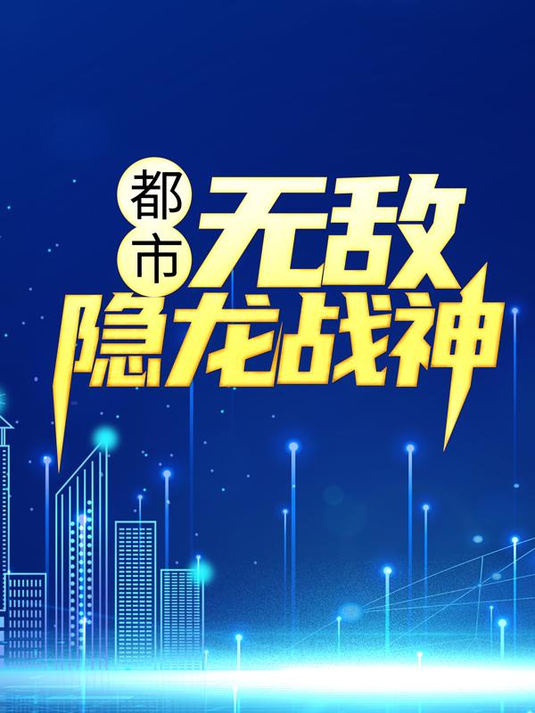 《都市：无敌隐龙战神》全集免费在线阅读（吴敌薛虎）-优文网