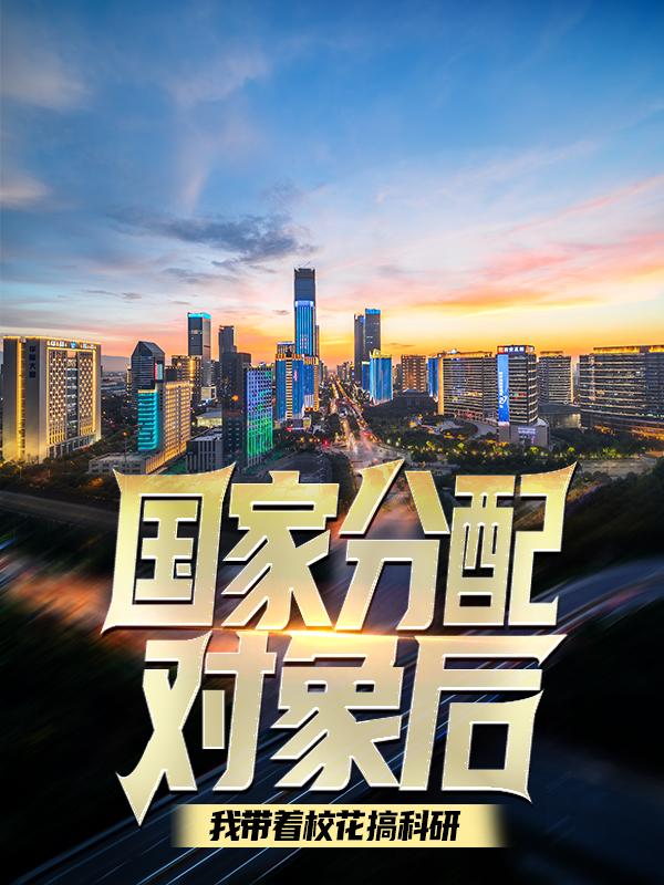 国家分配对象后，我带着校花搞科研江逸姜玉儿在线全文免费阅读-经典文学