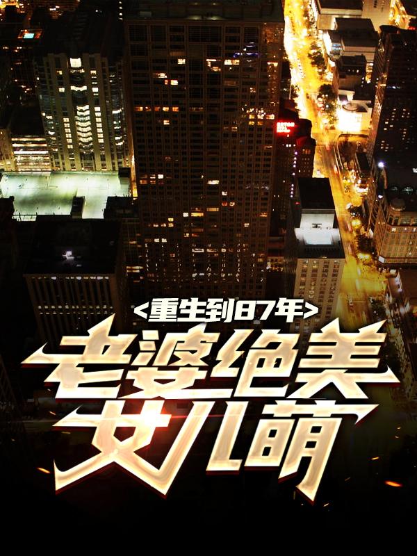 小说《重生到87年，老婆绝美女儿萌》全文免费阅读