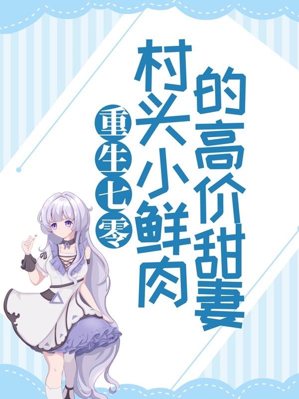 已完结小说《重生七零：村头小鲜肉的高价甜妻》在线全文阅读