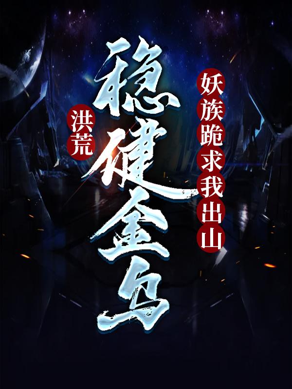 小说《洪荒：稳健金乌，妖族跪求我出山》全文免费阅读-经典文学