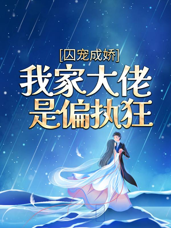 囚宠成娇：我家大佬是偏执狂最新章节，囚宠成娇：我家大佬是偏执狂免费阅读