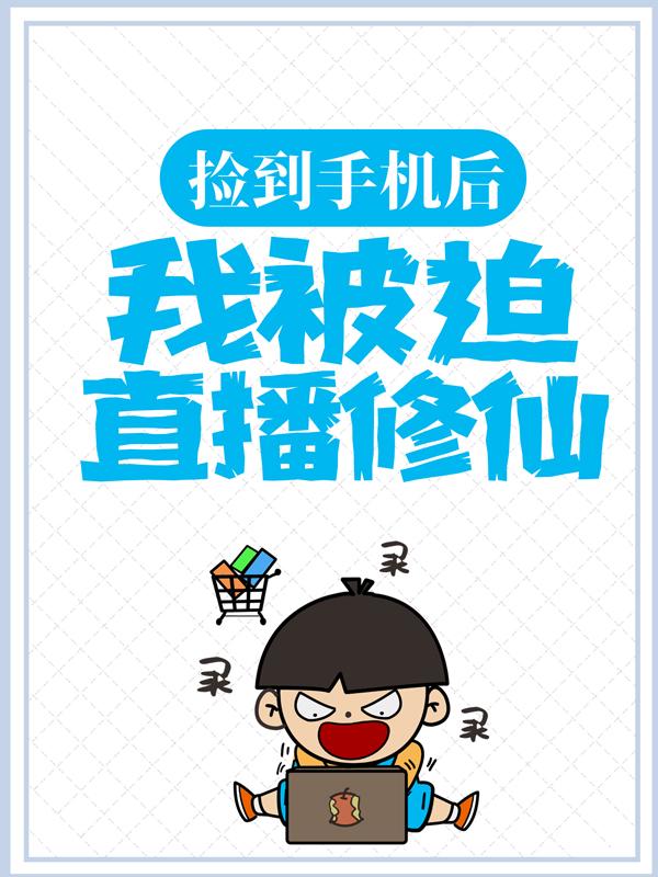 捡到手机后，我被迫直播修仙最新章节，捡到手机后，我被迫直播修仙免费阅读