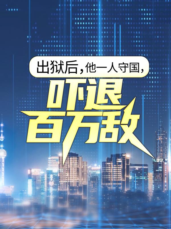 《出狱后，他一人守国，吓退百万敌》小说章节列表免费试读，叶凡唐若雪小说在线阅读