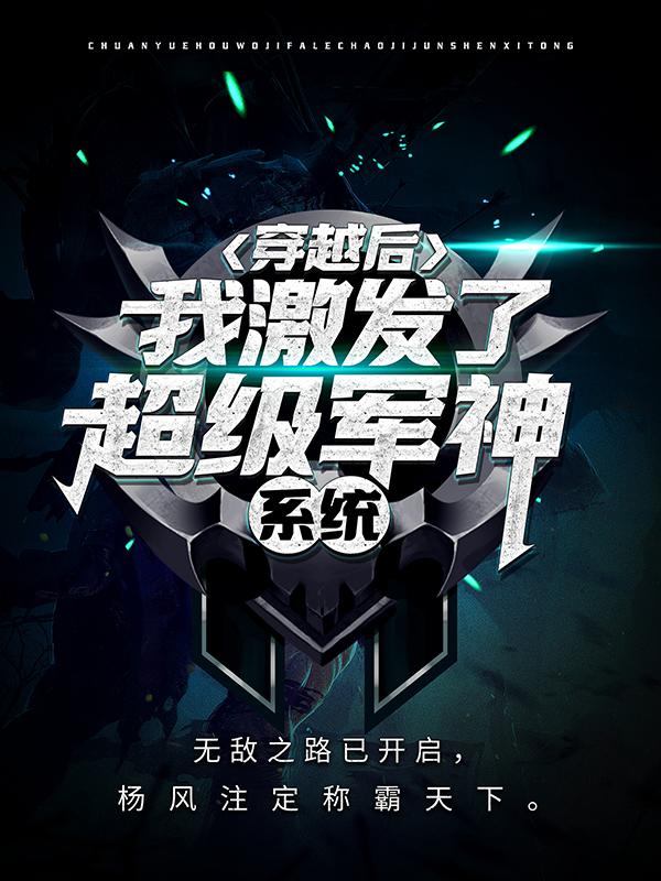 杨风士兵小说叫什么（穿越后，我激发了超级军神系统免费阅读）-经典文学