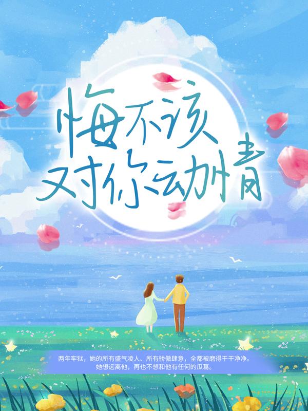 《悔不该对你动情》小说章节目录全文免费阅读-优文网