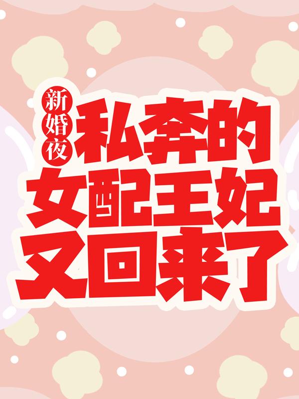 完整版《新婚夜，私奔的女配王妃又回来了》全文阅读