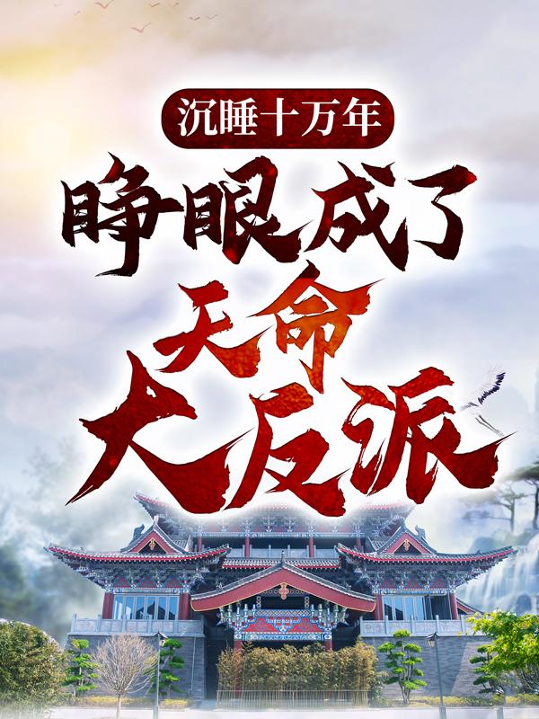 完整版《沉睡十万年，睁眼成了天命大反派》章节目录在线阅读