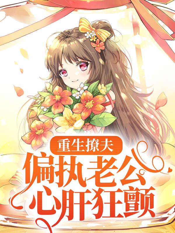 重生撩夫：偏执老公心肝狂颤小说免费资源，重生撩夫：偏执老公心肝狂颤在线阅读