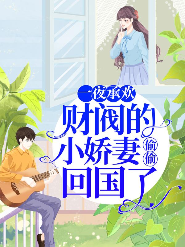 《一夜承欢：财阀的小娇妻偷偷回国了》小说全文在线试读，《一夜承欢：财阀的小娇妻偷偷回国了》最新章节目录-经典文学