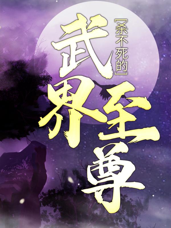 完整版《杀不死的武界至尊》全章节阅读