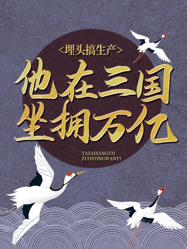 埋头搞生产，他在三国坐拥万亿最新章节，埋头搞生产，他在三国坐拥万亿全文在线阅读