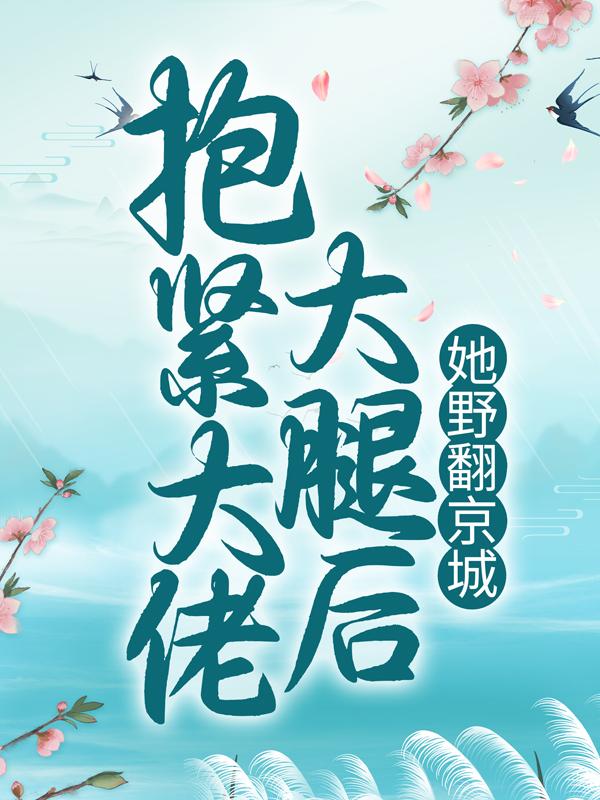 完整版《抱紧大佬大腿后，她野翻京城》在线免费阅读