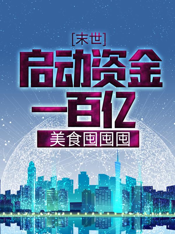 末世：启动资金一百亿，美食囤囤囤最新章节，末世：启动资金一百亿，美食囤囤囤免费阅读
