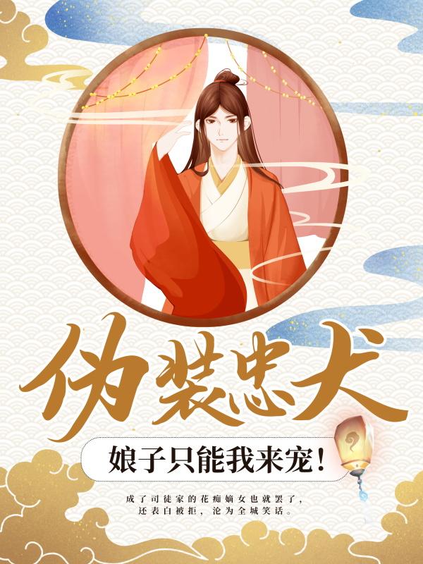 完整版《伪装忠犬：娘子只能我来宠！》全章节阅读-优文网