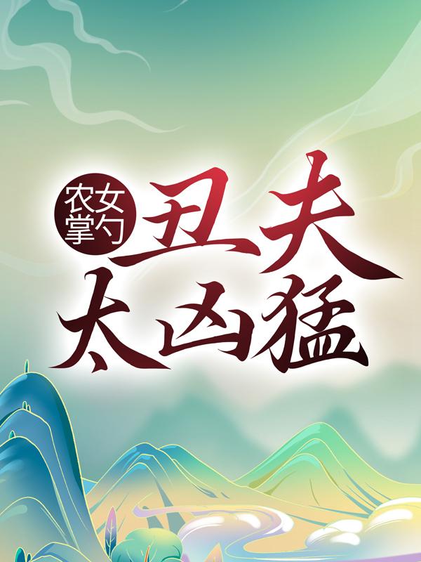 农女掌勺：丑夫太凶猛小说免费资源，农女掌勺：丑夫太凶猛在线阅读