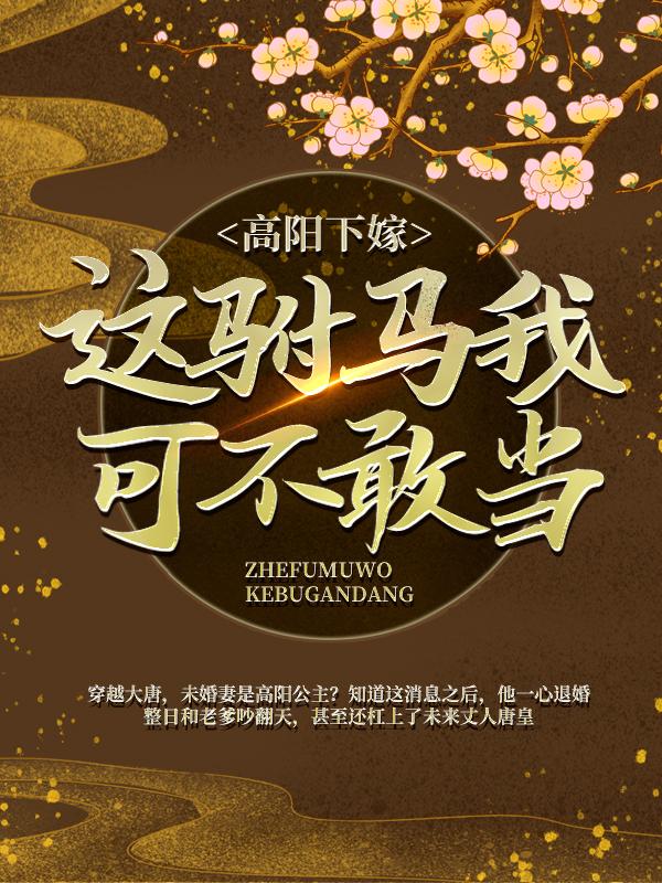 高阳下嫁？这驸马我可不敢当！（房玄龄房遗爱）在线免费阅读