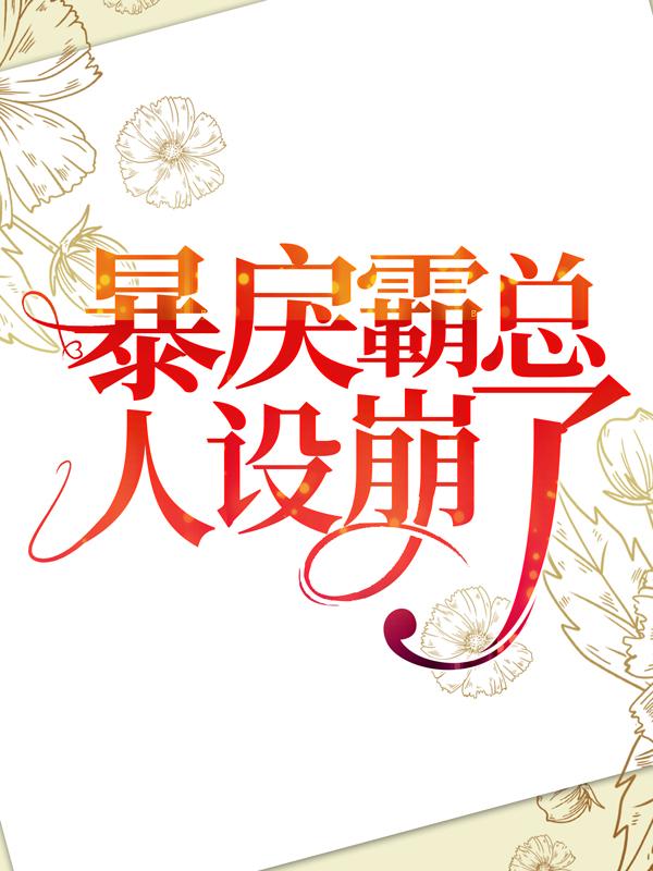 完整版《暴戾霸总人设崩了》全文阅读-够力荐小说推荐网