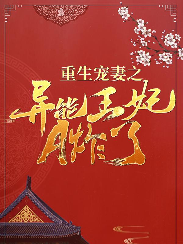 已完结小说《重生宠妻之异能王妃A炸了》全章节在线阅读-优文网