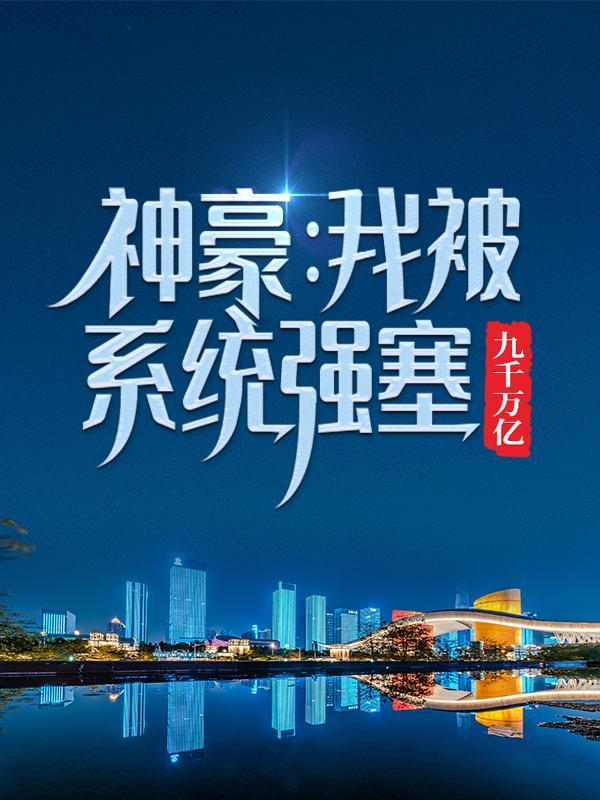 《神豪：我被系统强塞九千万亿》小说主角卫川林秋婉全文章节免费在线阅读