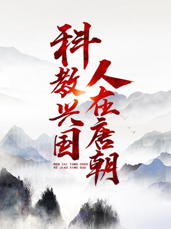 已完结小说《人在唐朝，科教兴国》最新章节