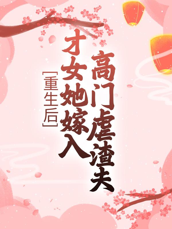 重生后，才女她嫁入高门虐渣夫小说阅读，重生后，才女她嫁入高门虐渣夫完整版-牛皮文学