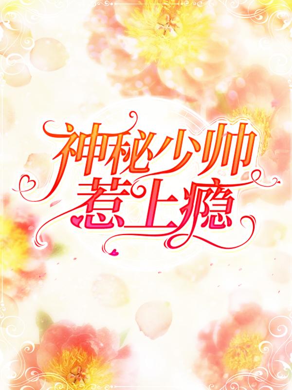 已完结小说《神秘少帅惹上瘾》全章节在线阅读