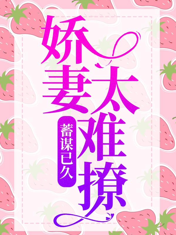 完整版《蓄谋已久：娇妻太难撩》全章节阅读