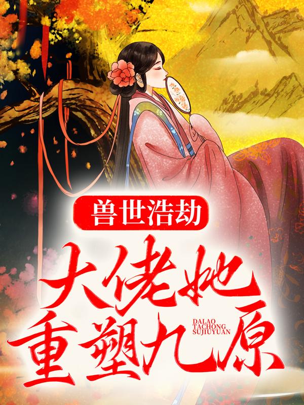 主人公叫战咎执事童童的小说兽世浩劫，大佬她重塑九原在线阅读全文-优文网