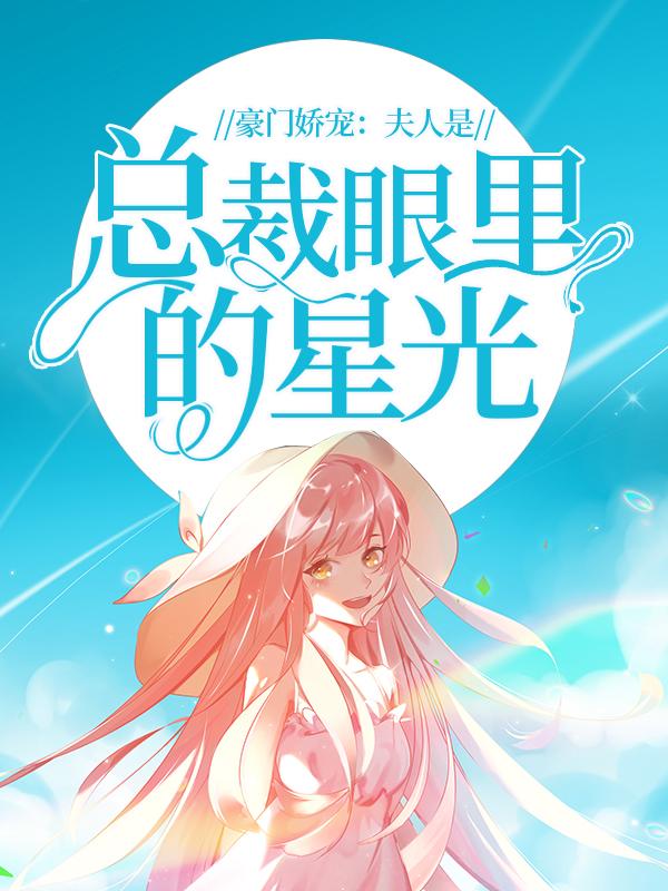 豪门娇宠：夫人是总裁眼里的星光小说，豪门娇宠：夫人是总裁眼里的星光最新章节-优文网