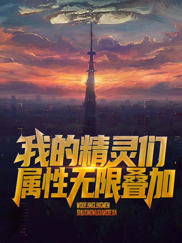 已完结小说《我的精灵们属性无限叠加》在线全文阅读