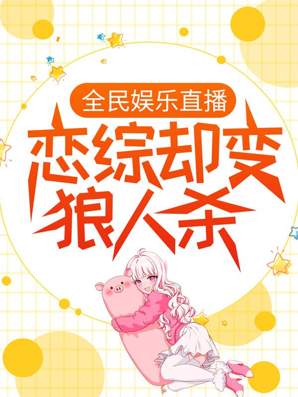 已完结小说《全民娱乐直播，恋综却变狼人杀》全章节在线阅读