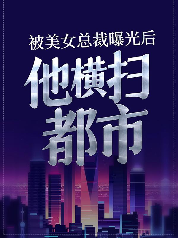 被美女总裁曝光后，他横扫都市小说，被美女总裁曝光后，他横扫都市在线阅读-优文网