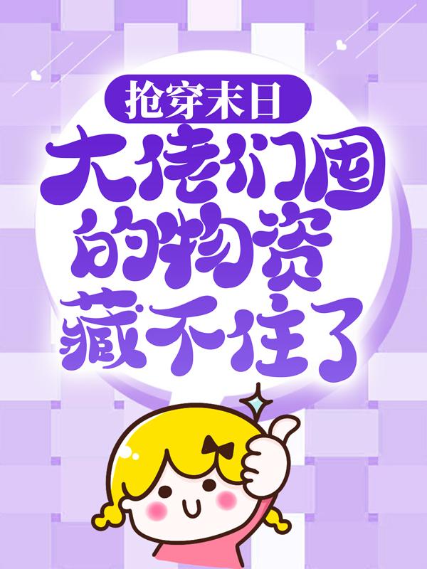 小说《抢穿末日：大佬们囤的物资藏不住了》全文阅读-个性文学