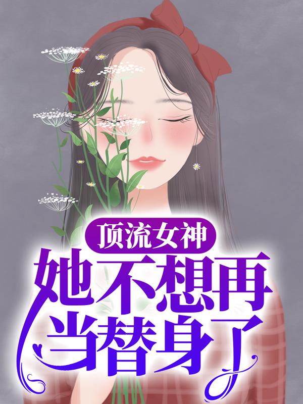 求顶流女神她不想再当替身了小说免费资源