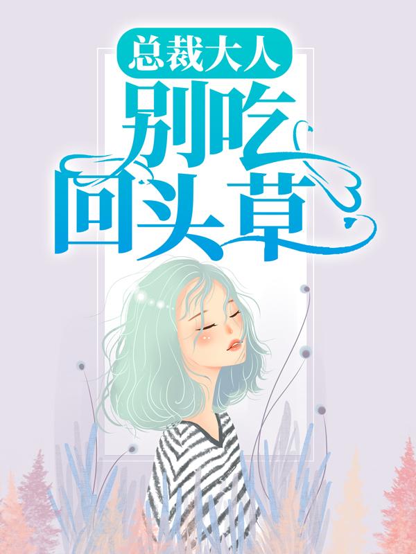 总裁大人，别吃回头草免费阅读，总裁大人，别吃回头草全文在线阅读