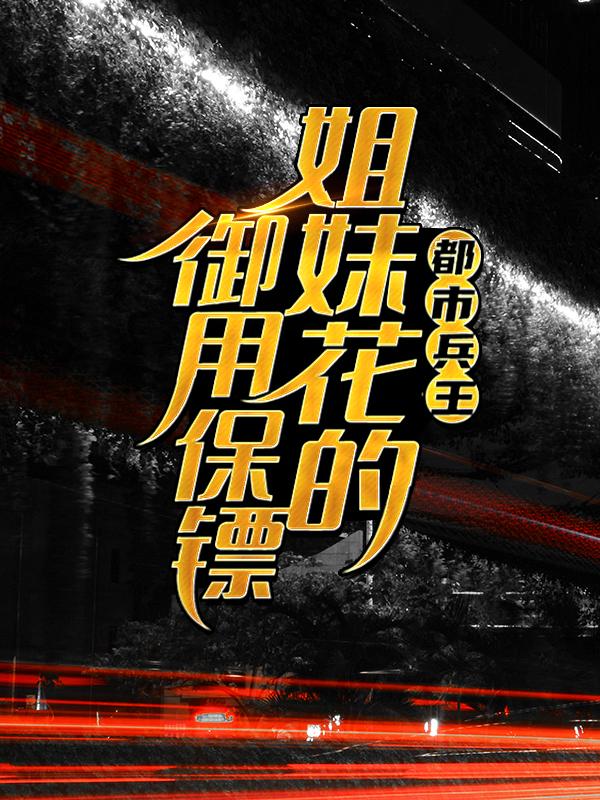 都市兵王：姐妹花的御用保镖全章节免费在线阅读，顾瑜高俊完结版-优文网