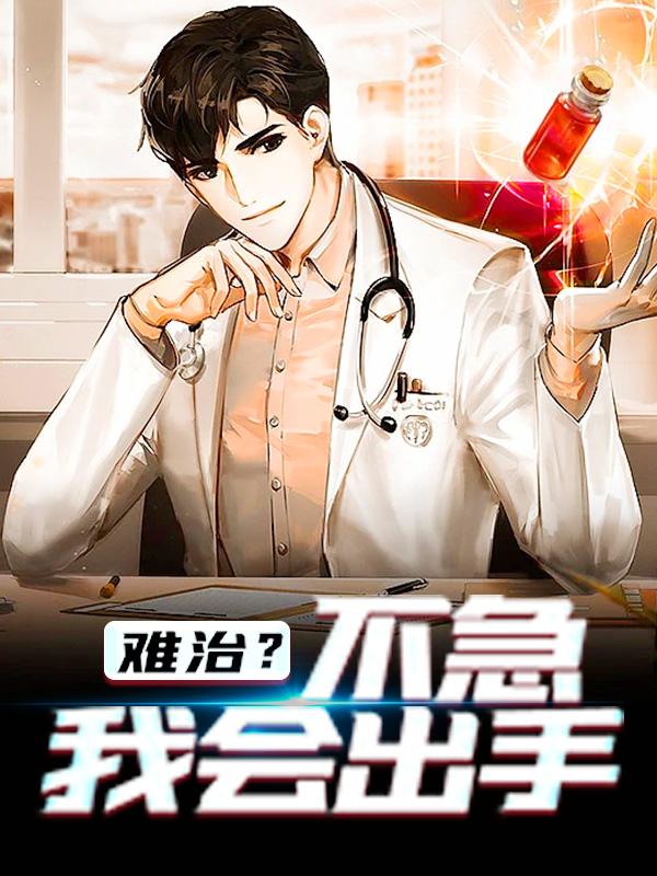 已完结小说《难治？不急，我会出手》全文免费阅读-经典文学