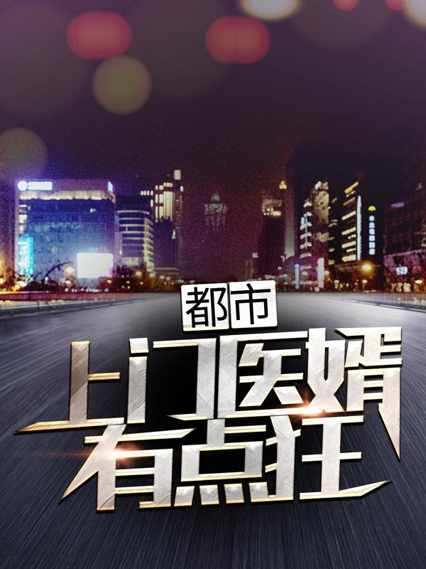 已完结小说《都市：上门医婿有点狂》全章节在线阅读