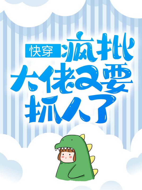 小说《快穿：疯批大佬又要抓人了》全文免费阅读