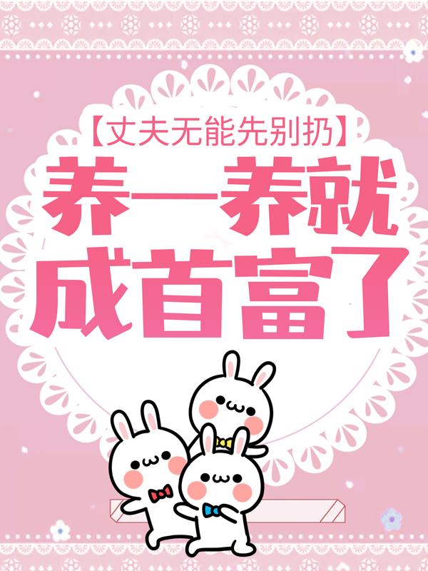 主人公叫江蜜萧厉的小说《丈夫无能先别扔，养一养就成首富了》全文免费阅读-优文网